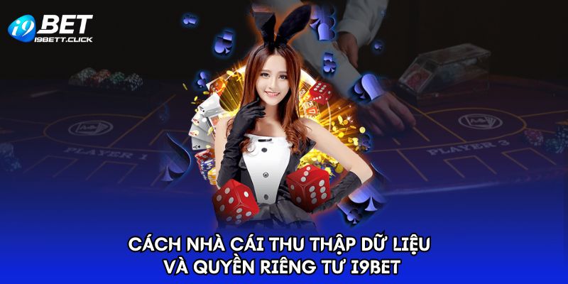 Cách nhà cái thu thập dữ liệu và quyền riêng tư I9BET