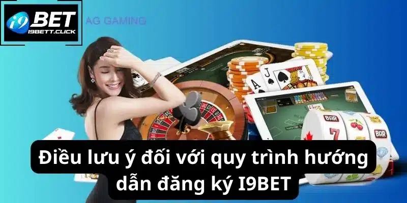 Điều lưu ý đối với quy trình hướng dẫn đăng ký I9BET