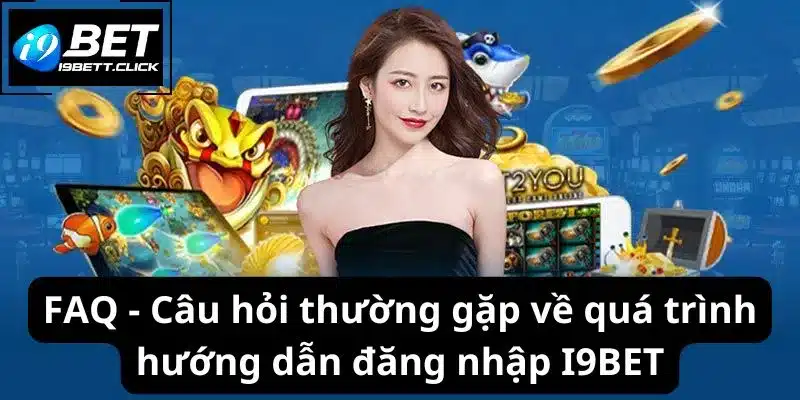 FAQ - Câu hỏi thường gặp về quá trình hướng dẫn đăng nhập I9BET