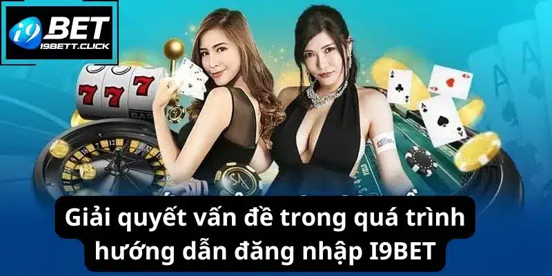 Giải quyết vấn đề trong quá trình hướng dẫn đăng nhập I9BET