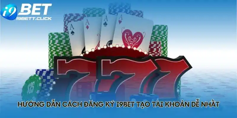 Hướng dẫn cách đăng ký I9BET tạo tài khoản dễ nhất