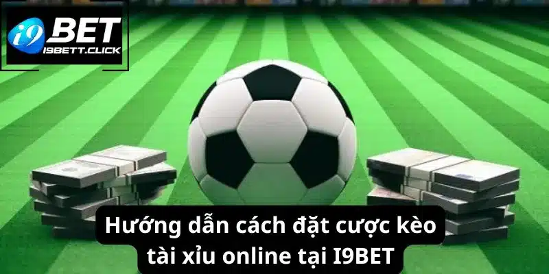 Hướng dẫn cách đặt cược kèo tài xỉu online tại I9BET