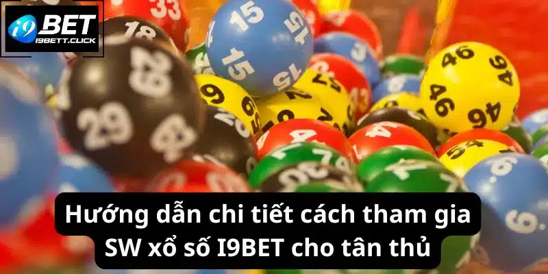 Hướng dẫn chi tiết cách tham gia SW xổ số I9BET cho tân thủ