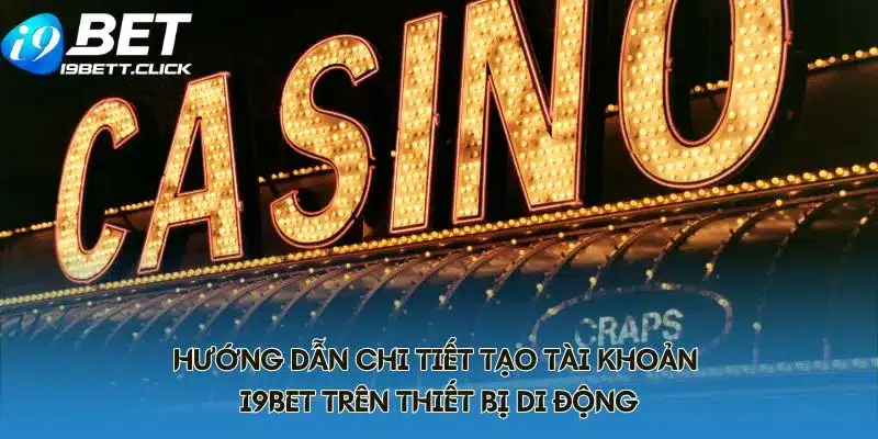 Hướng dẫn chi tiết tạo tài khoản I9BET trên thiết bị di động