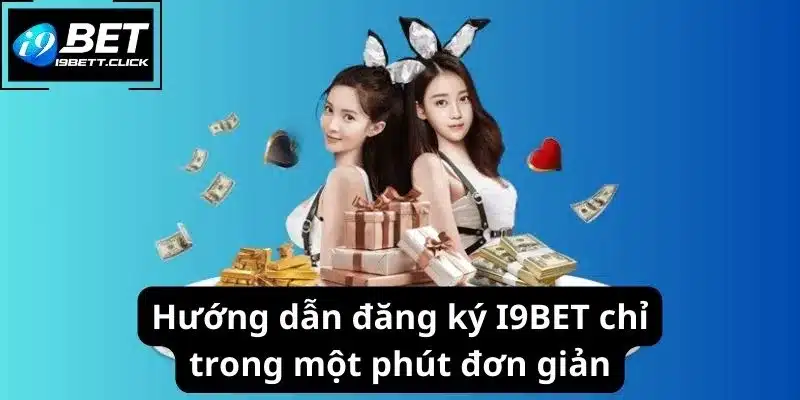 Hướng dẫn đăng ký I9BET chỉ trong một phút đơn giản