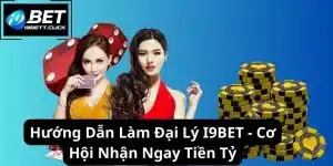 Hướng Dẫn Làm Đại Lý I9BET - Cơ Hội Nhận Ngay Tiền Tỷ