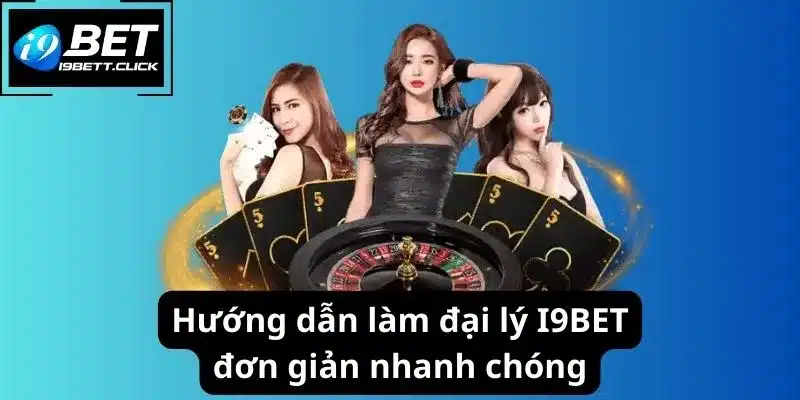 Hướng dẫn làm đại lý I9BET đơn giản nhanh chóng