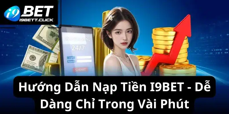 Điều kiện, ưu điểm của quá trình hướng dẫn nạp tiền I9BET