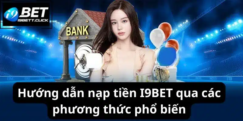 Hướng dẫn nạp tiền I9BET qua các phương thức phổ biến