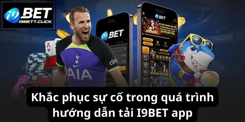 Khắc phục sự cố trong quá trình hướng dẫn tải I9BET app