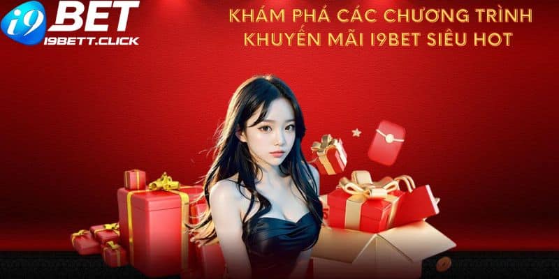 Khám Phá Các Chương Trình Khuyến Mãi I9bet Siêu Hot 