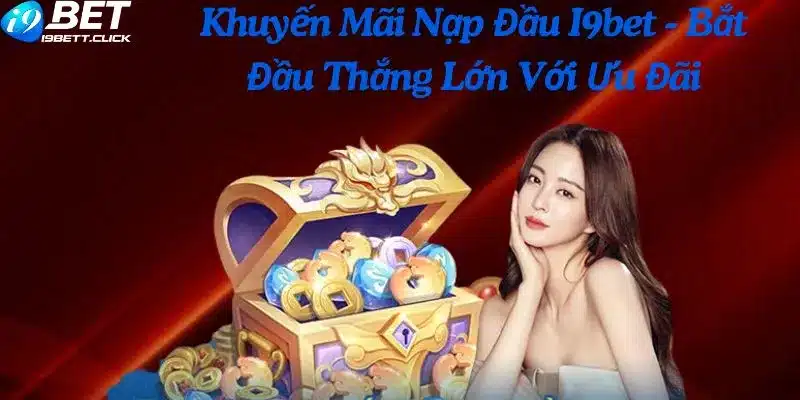 Khuyến Mãi Nạp Đầu I9bet - Bắt Đầu Thắng Lớn Với Ưu Đãi