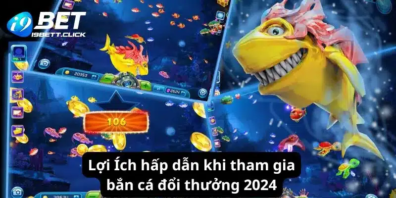 Lợi Ích hấp dẫn khi tham gia bắn cá đổi thưởng 2024 