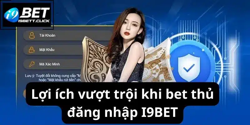 Lợi ích vượt trội khi bet thủ đăng nhập I9BET