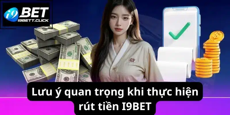 Lưu ý quan trọng khi thực hiện rút tiền I9BET