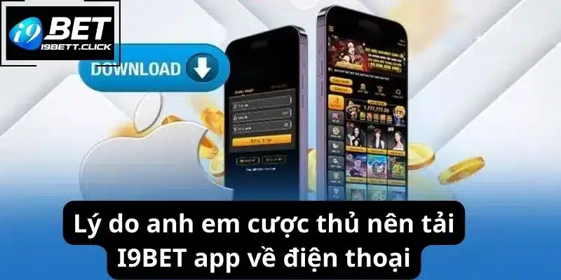 Lý do anh em cược thủ nên tải I9BET app về điện thoại