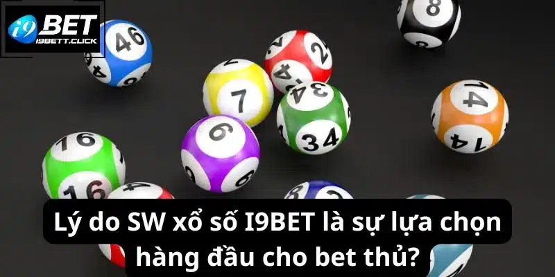 Lý do SW xổ số I9BET là sự lựa chọn hàng đầu cho bet thủ?