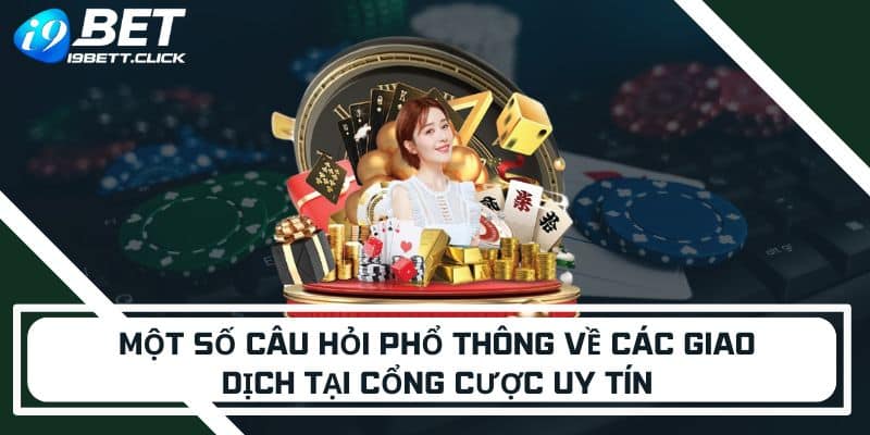 Một số câu hỏi phổ thông về các giao dịch tại cổng cược uy tín