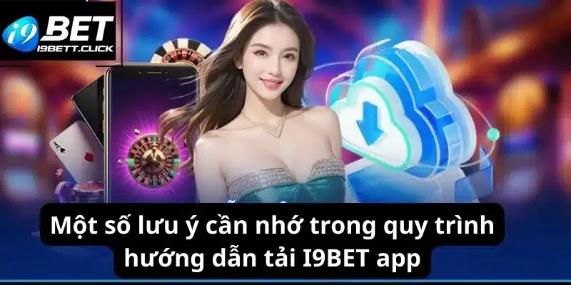 Một số lưu ý cần nhớ trong quy trình hướng dẫn tải I9BET app