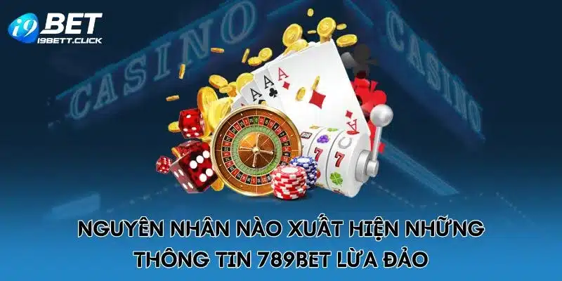 Nguyên nhân nào xuất hiện những thông tin 789BET lừa đảo