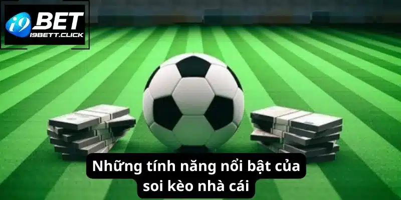 Những tính năng nổi bật của soi kèo nhà cái