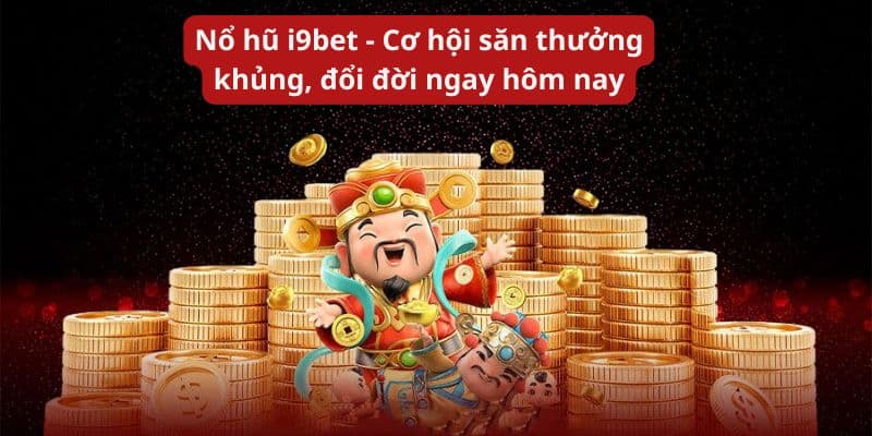 Nổ hũ i9bet - Cơ hội săn thưởng khủng, đổi đời ngay hôm nay