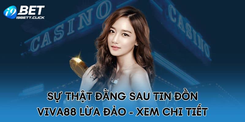 Sự Thật Đằng Sau Tin Đồn Viva88 Lừa Đảo - Xem Chi Tiết