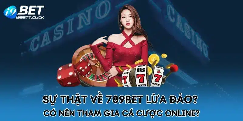 Sự thật về 789BET lừa đảo? Có nên tham gia cá cược Online?