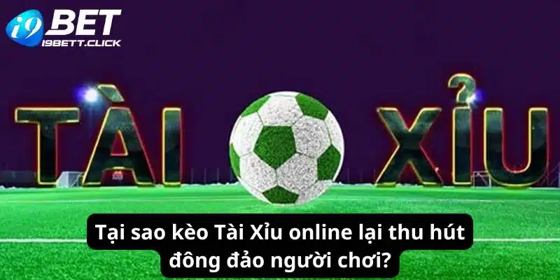 Tại sao kèo Tài Xỉu online lại thu hút đông đảo người chơi?