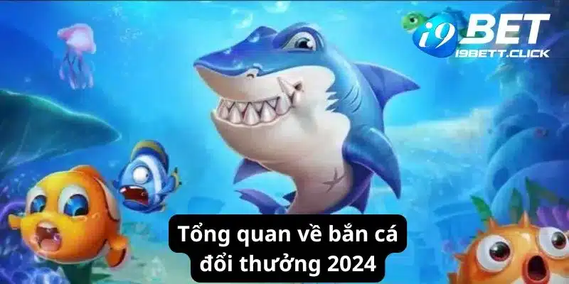 Tổng quan về bắn cá đổi thưởng 2024