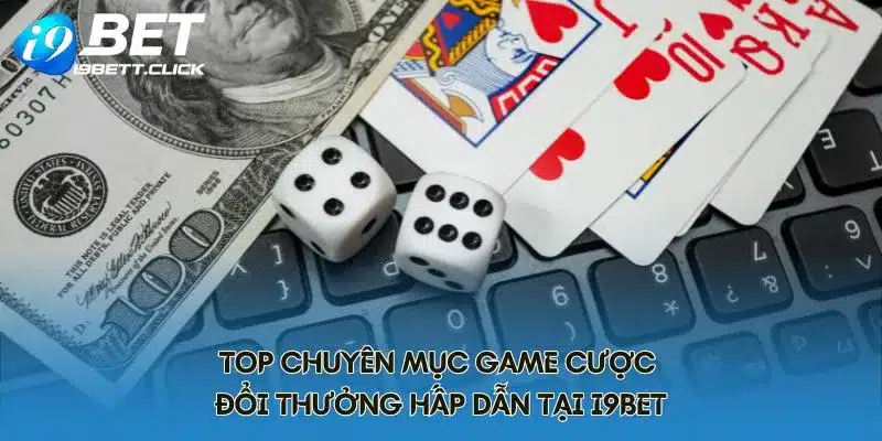 Top chuyên mục game cược đổi thưởng hấp dẫn tại I9BET