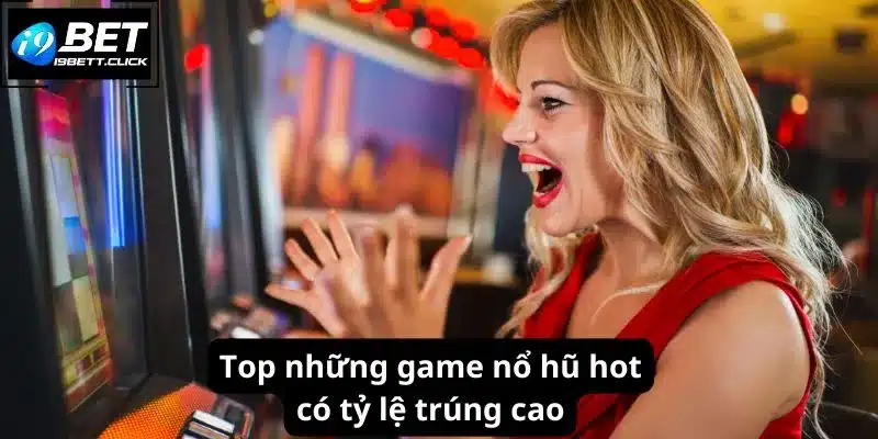 Top những game nổ hũ hot có tỷ lệ trúng cao