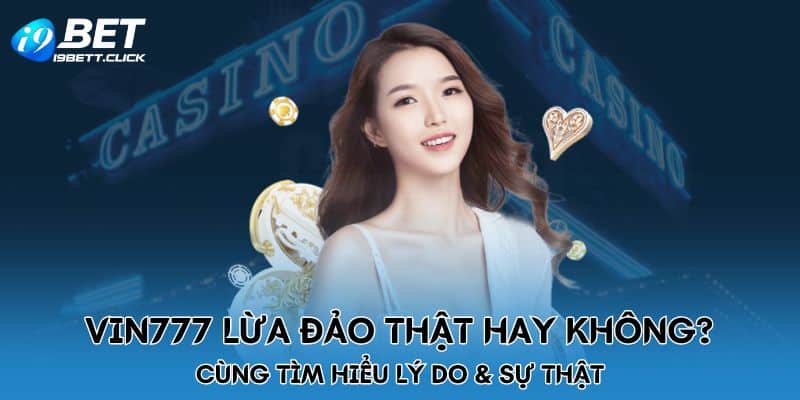 Vin777 Lừa Đảo Thật Hay Không? Cùng Tìm Hiểu Lý Do & Sự Thật