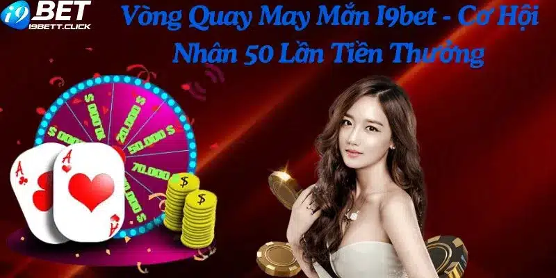 Vòng Quay May Mắn I9bet - Cơ Hội Nhân 50 Lần Tiền Thưởng