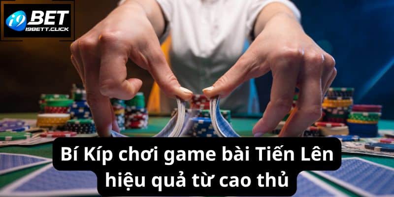 Bí Kíp chơi game bài Tiến Lên hiệu quả từ cao thủ