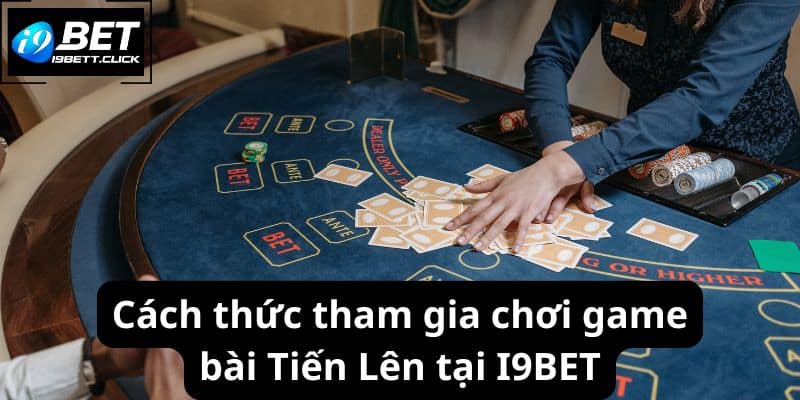 Cách thức tham gia chơi game bài Tiến Lên tại I9BET