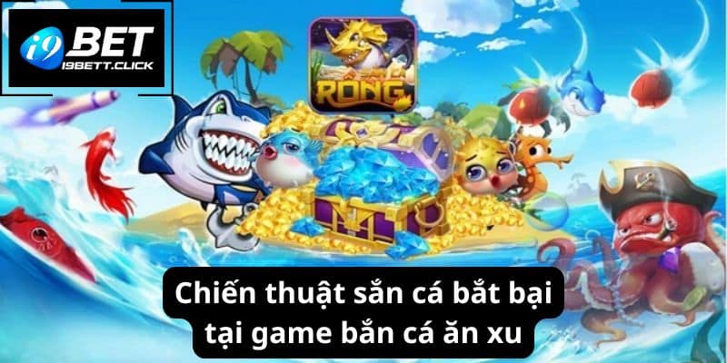 Chiến thuật sắn cá bắt bại tại game bắn cá ăn xu