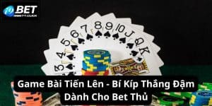 Game Bài Tiến Lên - Bí Kíp Thắng Đậm Dành Cho Bet Thủ