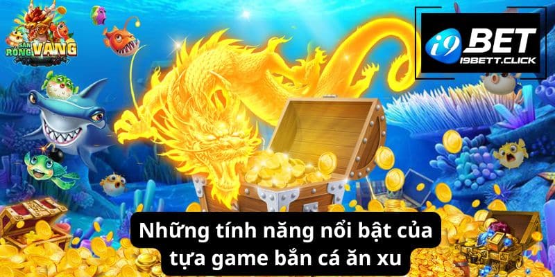 Những tính năng nổi bật của tựa game bắn cá ăn xu