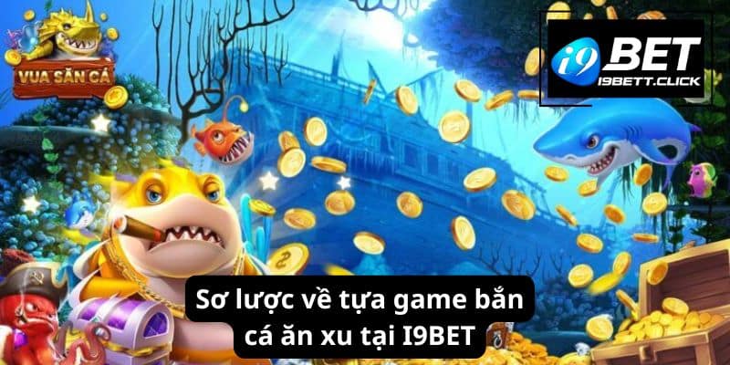 Sơ lược về tựa game bắn cá ăn xu tại I9BET