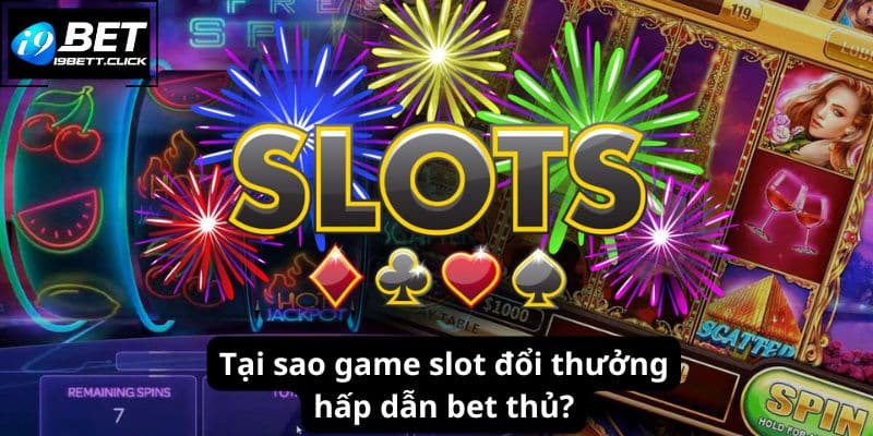 Tại sao game slot đổi thưởng hấp dẫn bet thủ?